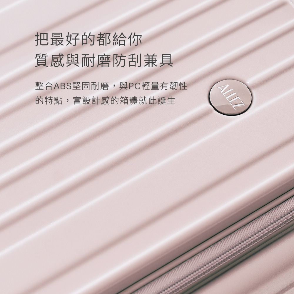 把最好的都給你 質感與耐磨防刮兼具 整合ABS堅固耐磨,與PC輕量有韌性 的特點,富設計感的箱體就此誕生 