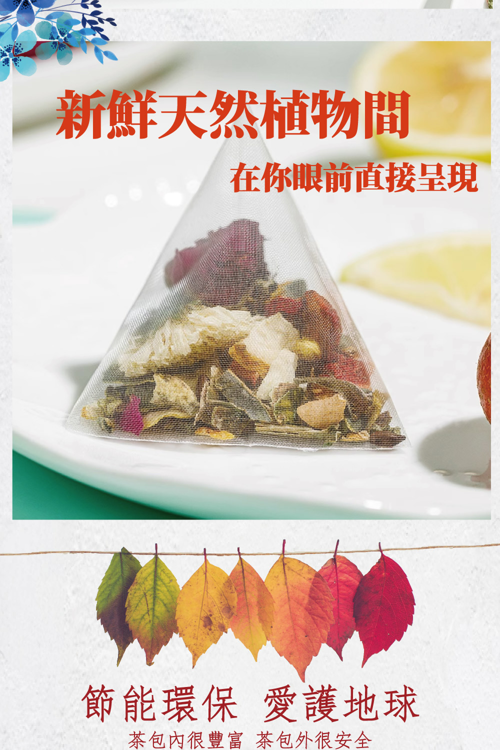 新鮮天然植物間 在你眼前直接呈現 節能環保 愛護地球 茶包內很豐富 茶包外很安全 