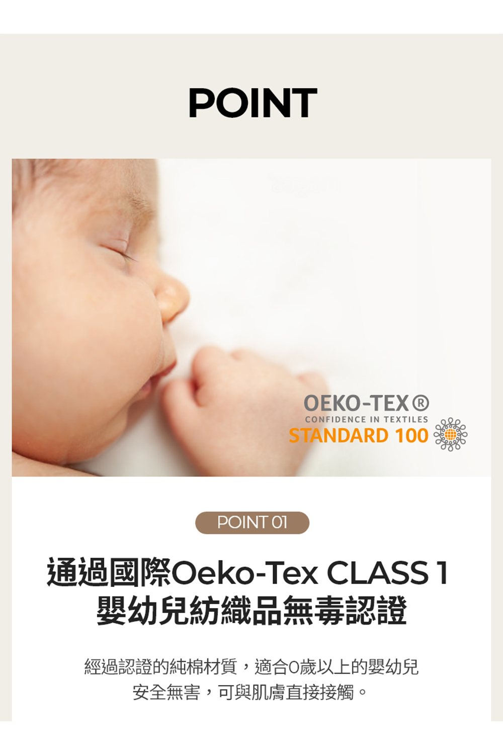 通過國際OekoTex CLASS1 嬰幼兒紡織品無毒認證 經過認證的純棉材質,適合0歲以上的嬰幼兒 安全無害,可與肌膚直接接觸。 