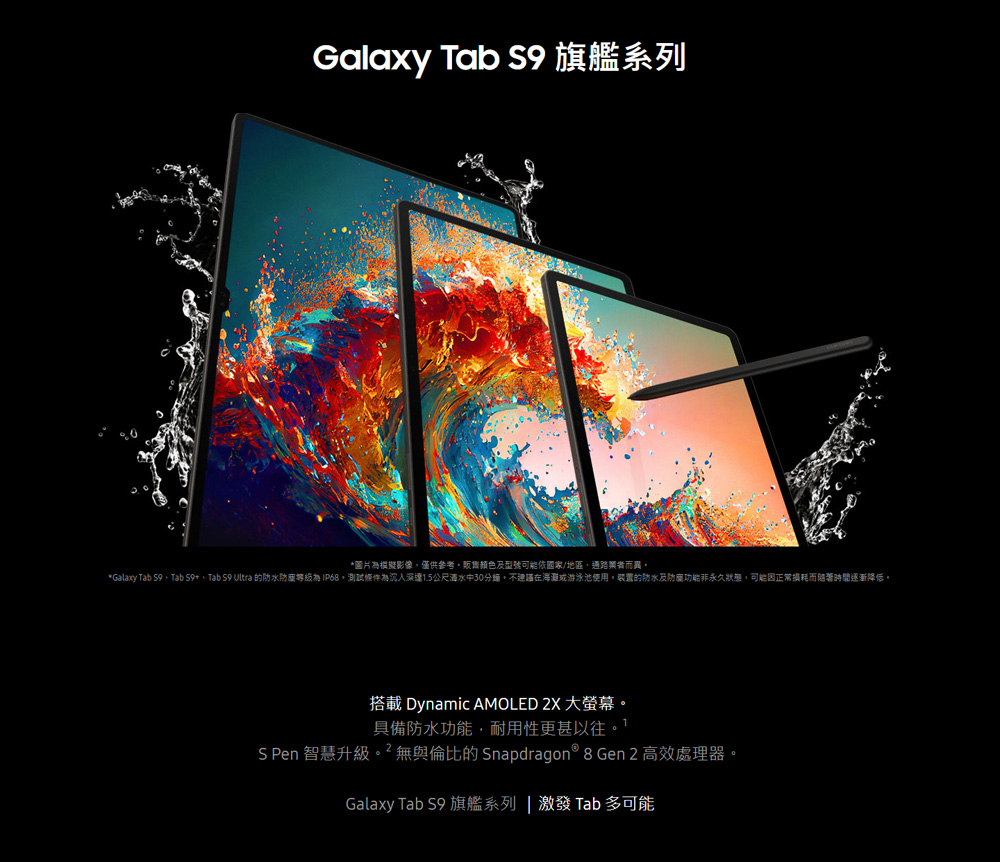 Galaxy Tab S9、Tab S9,Tab S9 Ultra 的防水防塵等級為IP68,測試條件為沉入深速15公尺清水中30分鐘,不建議在海灘或游泳池使用,裝置的防水及防塵功能非永久狀態,可能因正常損耗而隨著時間逐漸降低,