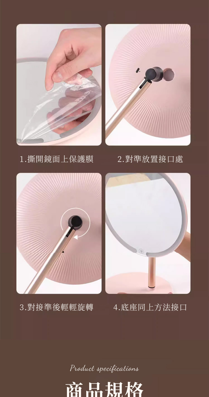 1.撕開鏡面上保護膜 2.對準放置接口處 3.對接準後輕輕旋轉 4.底座同上方法接口 商品規格 