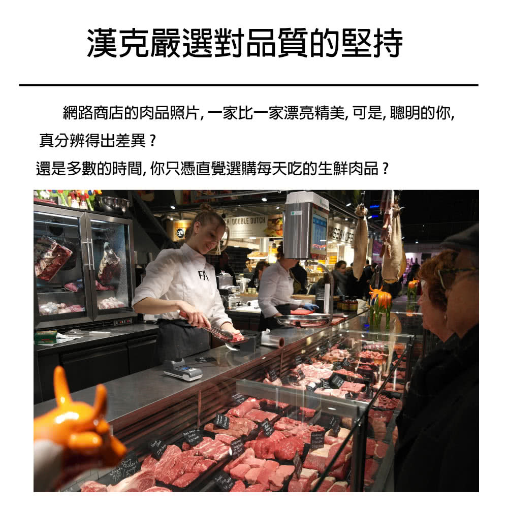 漢克嚴選對品質的堅持 網路商店的肉品照片, 一家比一家漂亮精美, 可是, 聰明的你, 真分辨得出差異 還是多數的時間, 你只憑直覺選購每天吃的生鮮肉品 