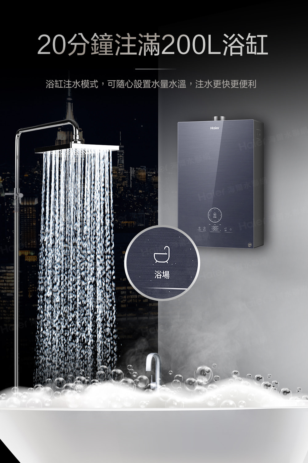20分鐘注滿200L浴缸 浴缸注水模式,可隨心設置水量水溫,注水更快更便利 浴場 Hc 海爾水聯 