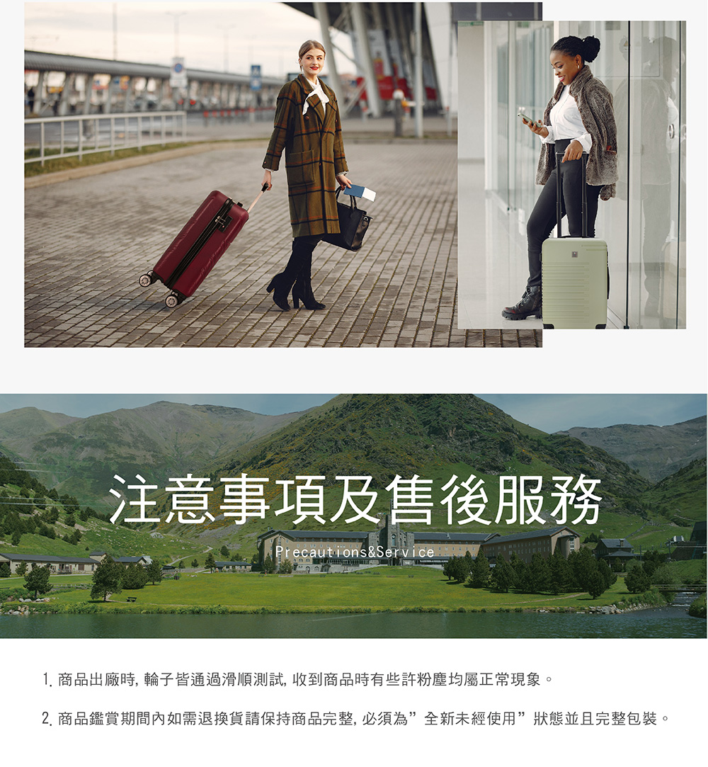 注意事項及售後服務 1. 商品出廠時, 輪子皆通過滑順測試, 收到商品時有些許粉塵均屬正常現象。 2. 商品鑑賞期間內如需退換貨請保持商品完整, 必須為全新未經使用狀態並且完整包裝。 