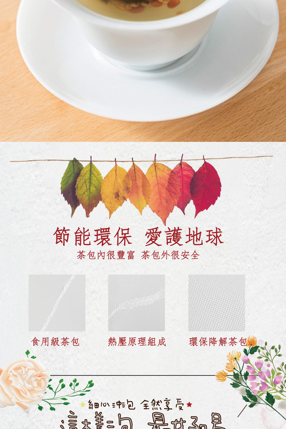 節能環保 愛護地球 茶包內很豐富 茶包外很安全 食用級茶包 熱壓原理組成 環保降解茶包 細心沖泡全然享受 鼻味是 
