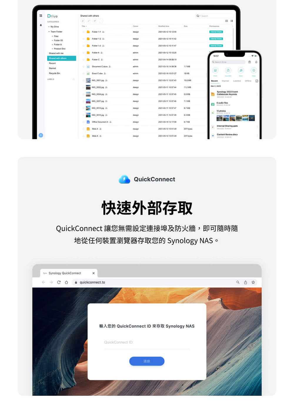 連線 快速外部存取 QuickConnect 讓您無需設定連接埠及防火牆,即可隨時隨 地從任何裝置瀏覽器存取您的 Synology NAS。 