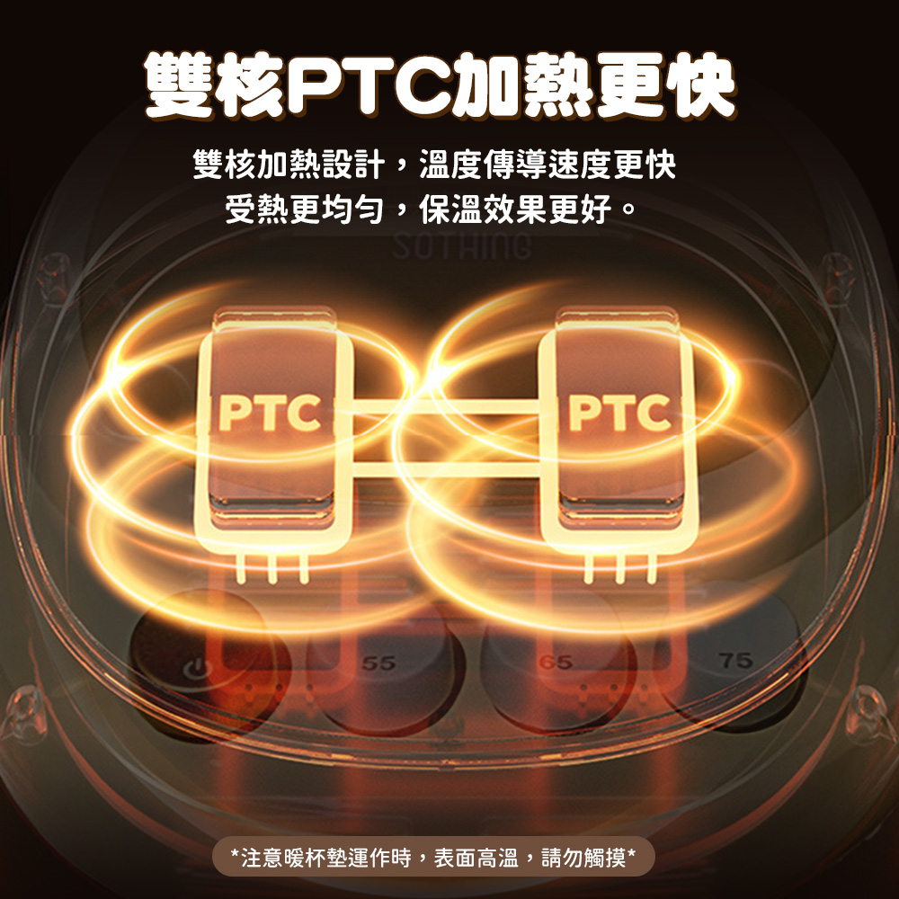 雙核PTC加熱更快 雙核加熱設計,溫度傳導速度更快 受熱更均勻,保溫效果更好。 注意暖杯墊運作時,表面高溫,請勿觸摸 