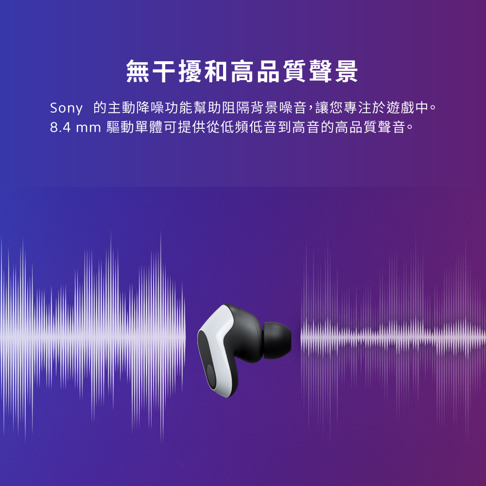無干擾和高品質聲景 Sony 的主動降噪功能幫助阻隔背景噪音,讓您專注於遊戲中。 8.4 mm 驅動單體可提供從低頻低音到高音的高品質聲音。 