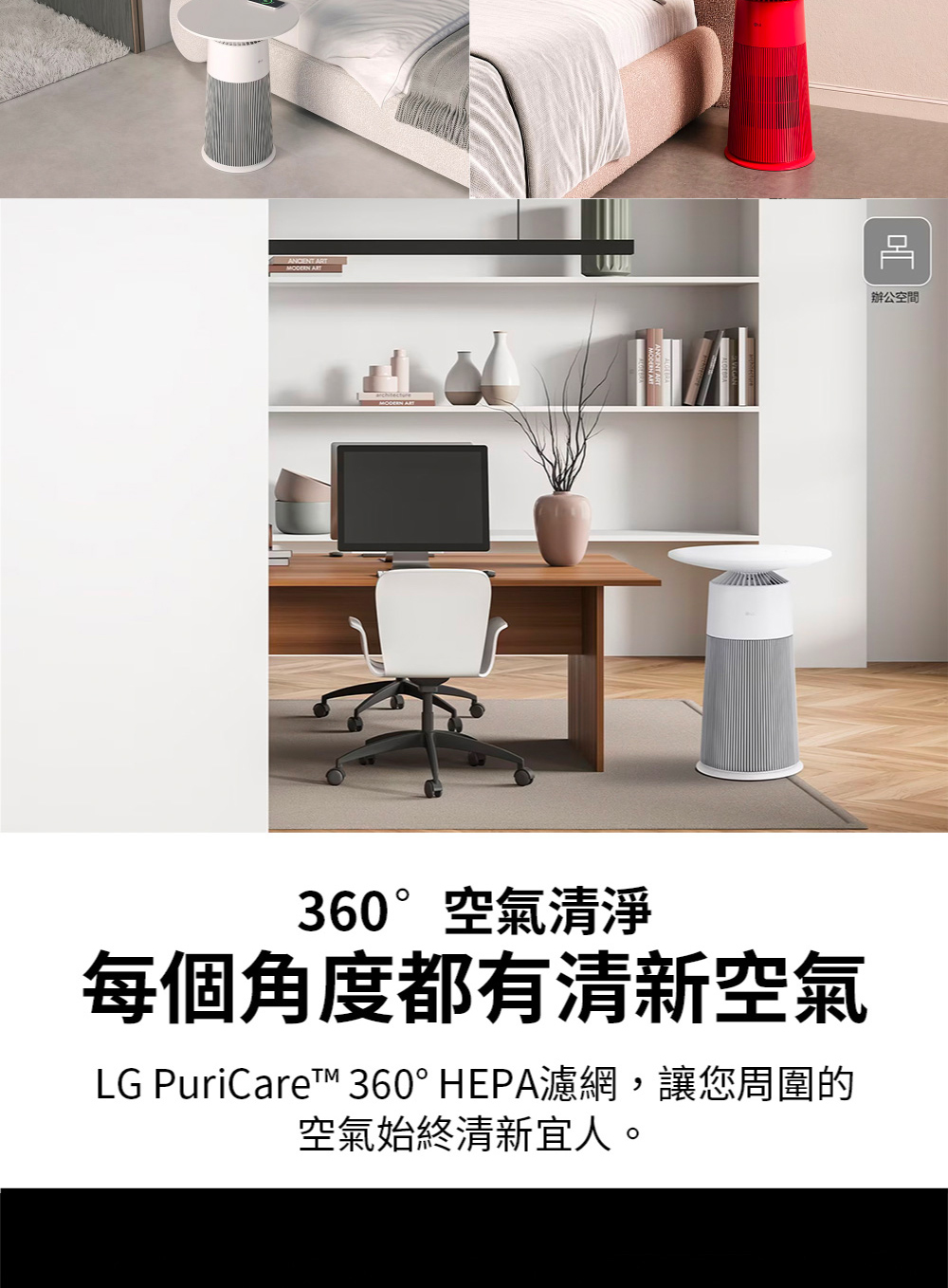 360空氣清淨 每個角度都有清新空氣 LG PuriCare 360 HEPA濾網,讓您周圍的 空氣始終清新宜人。 辦公空間