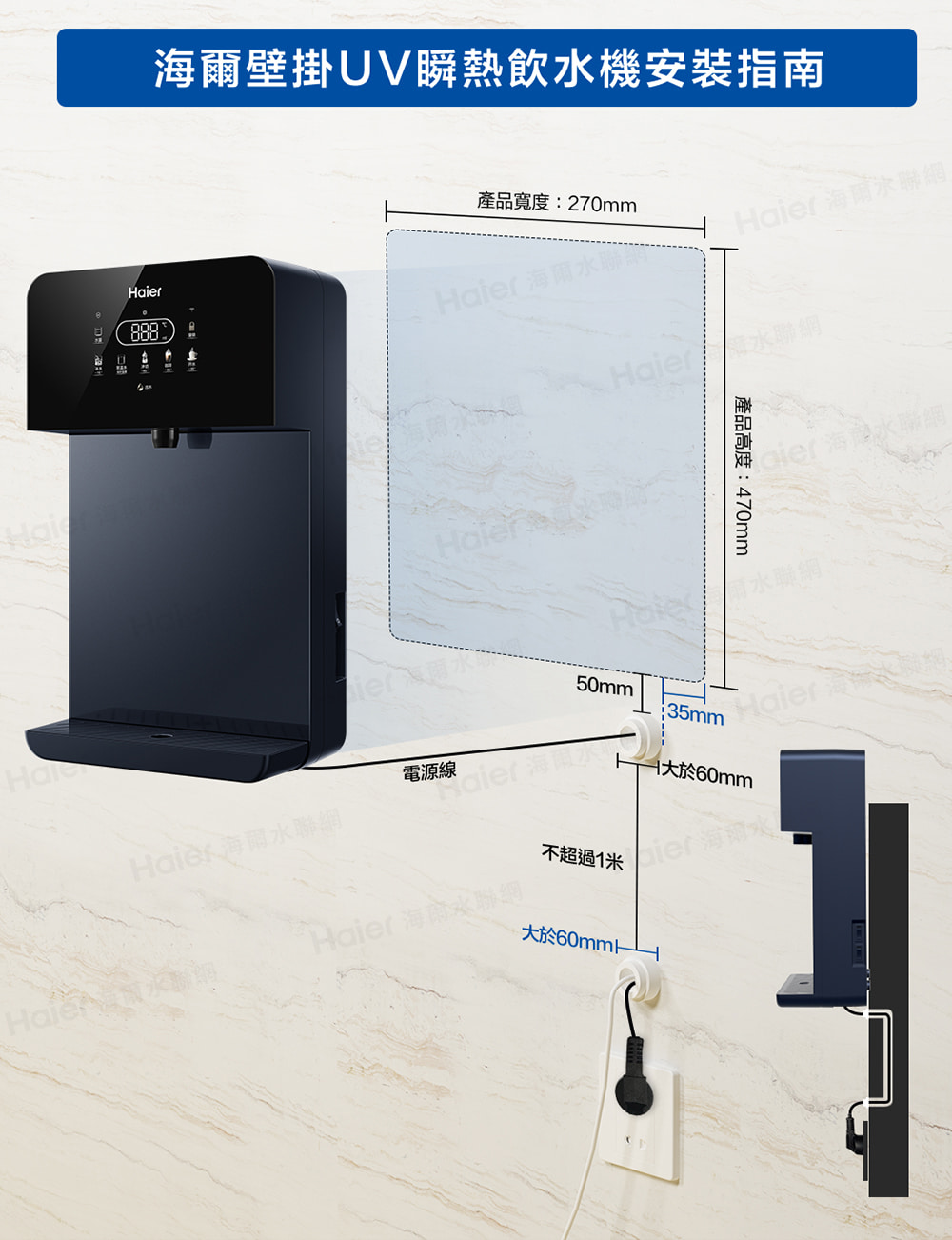 888壁掛瞬熱飲機指南 海爾產品寬度:270mmHaler海爾聊  海爾聯網r 水產品高度:470mm電源線Haie 海爾水聯網50mm35mm大於60mm不超過1米大於60mmk水飲水聯