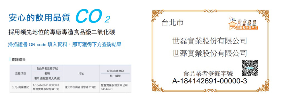 安心的飲用品質 採用領先地位的專廠專造食品級二氧化碳掃描證書 QR code 填入資料,即可獲得下方查詢結果查詢結果食品業者登錄字號公司/商業登記登錄項目名稱地址公司/商業登記場所統(營業人統編)A-184142691-00000-3實業股份有限公司台北市松山區塔悠路219號實業股份有限公司84142691統一編號台北市業者非登不可磊實業股份有限公司世磊實業股份有限公司食品業者登錄字號A-184142691-00000-3
