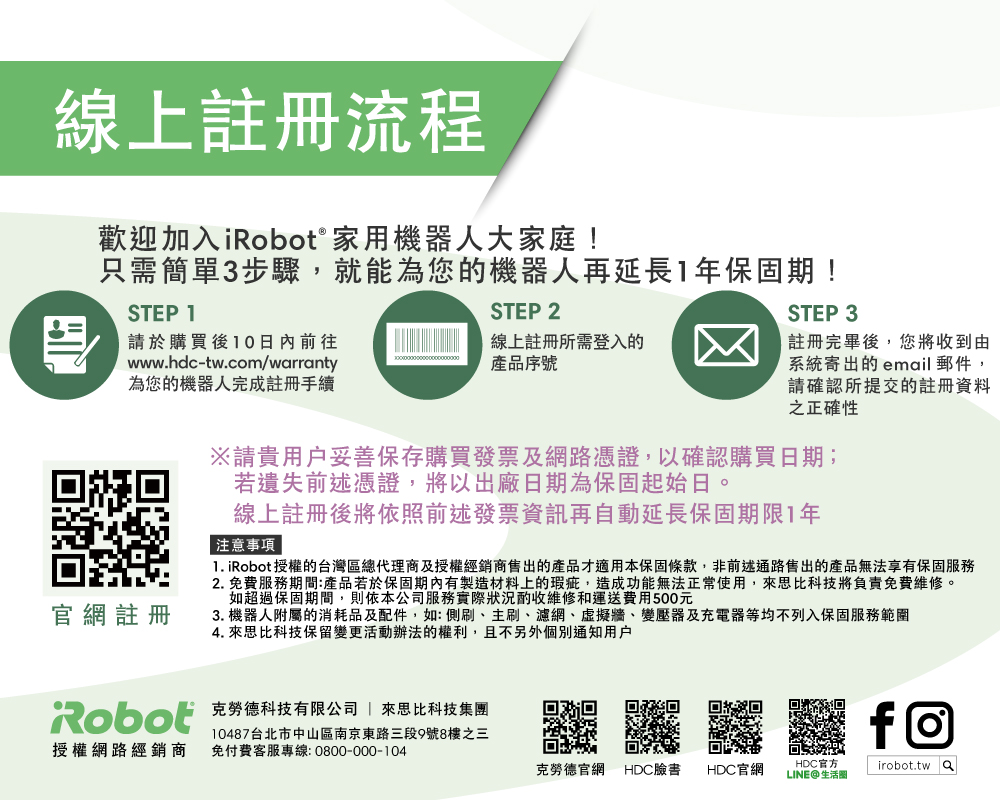 1. iRobot授權的台灣區總代理商及授權經銷商售出的產品才適用本保固條款,非前述通路售出的產品無法享有保固服務