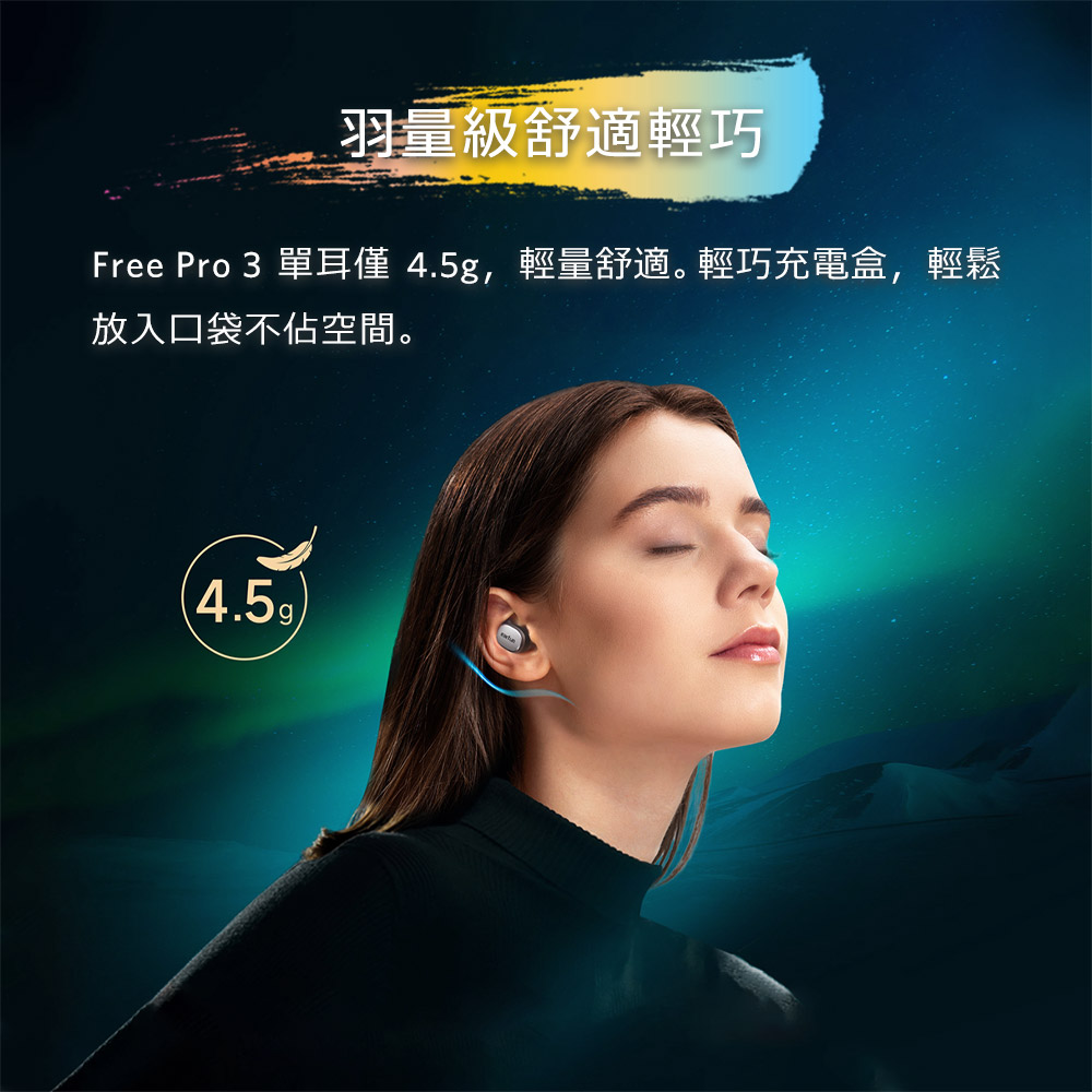 羽量級舒適輕巧 Free Pro 3 單耳僅 4.5g,輕量舒適輕巧充電盒,輕鬆 放入口袋不佔空間。 