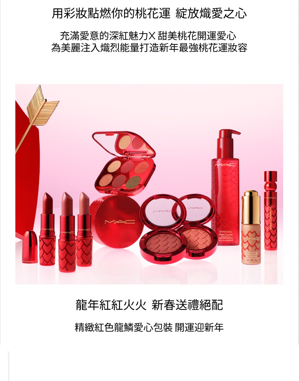 用彩妝點燃你的桃花運 綻放熾愛之心 充滿愛意的深紅魅力X 甜美桃花開運愛心 為美麗注入熾烈能量打造新年最強桃花運妝容 龍年紅紅火火 新春送禮絕配 精緻紅色龍鱗愛心包裝 開運迎新年 