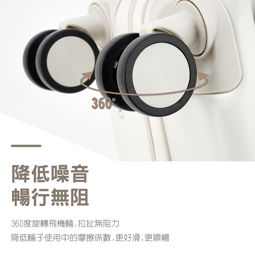 降低噪音 暢行無阻 360度旋轉飛機輪,拉扯無阻力 降低輪子使用中的摩擦係數,更好滑,更順暢 