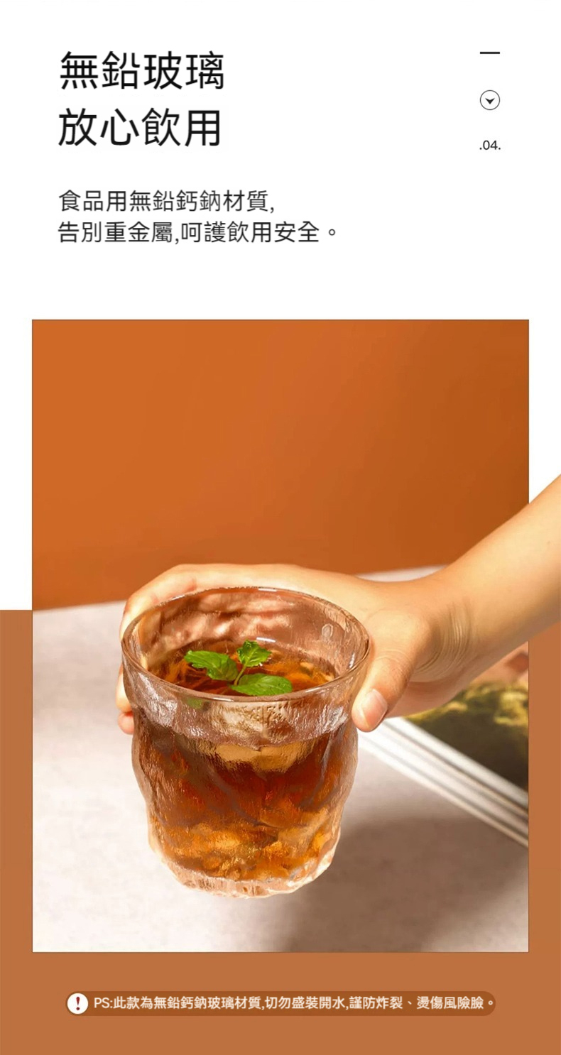 無鉛玻璃 放心飲用 食品用無鉛鈣鈉材質, 告別重金屬,呵護飲用安全。 PS此款為無鉛鈣鈉玻璃材質,切勿盛裝開水,謹防炸裂、燙傷風險臉 