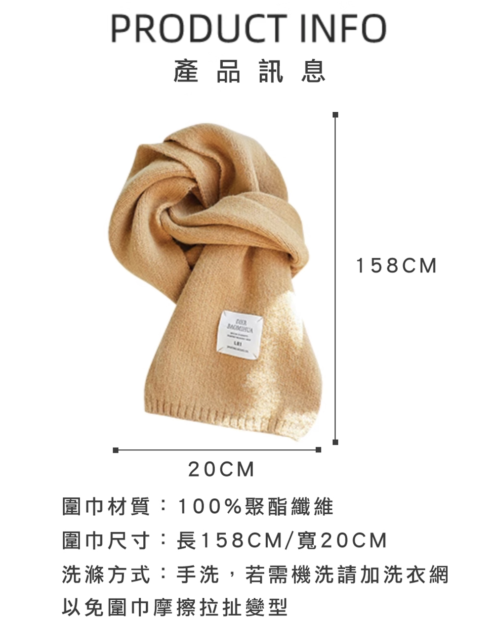 產品 訊息 圍巾材質100%聚酯纖維 圍巾尺寸長158CM寬20CM 洗滌方式手洗,若需機洗請加洗衣網 以免圍巾摩擦拉扯變型 