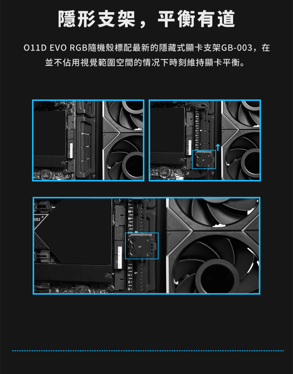 隱形支架,平衡有道 011D EVO RGB隨機殼標配最新的隱藏式顯卡支架GB003,在 並不佔用視覺範圍空間的情况下時刻維持顯卡平衡。 