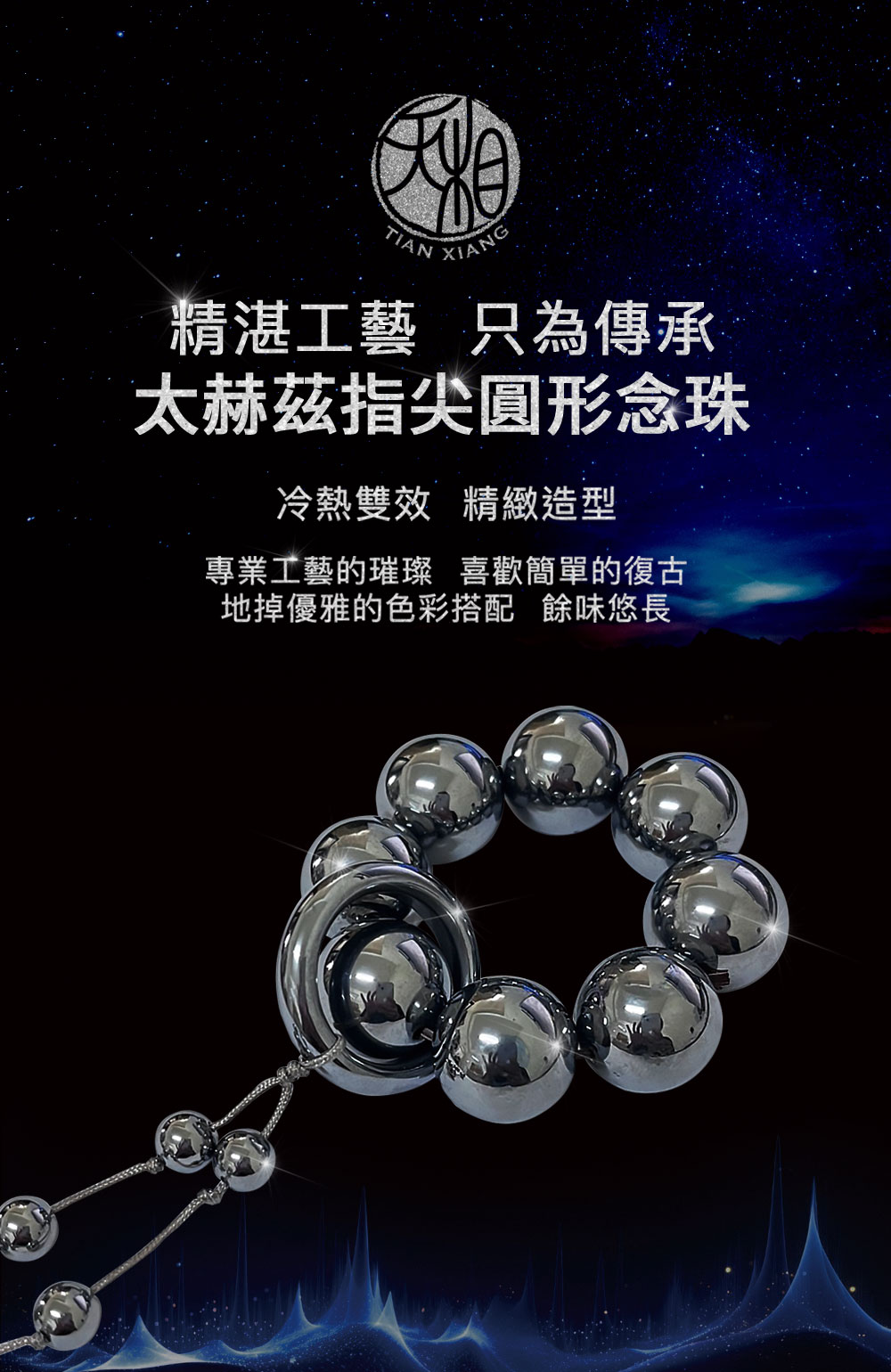 精湛工藝 只為傳承 太赫茲指尖圓形念珠 冷熱雙效精緻造型 專業工藝的璀璨 喜歡簡單的復古 地掉優雅的色彩搭配 餘味悠長 