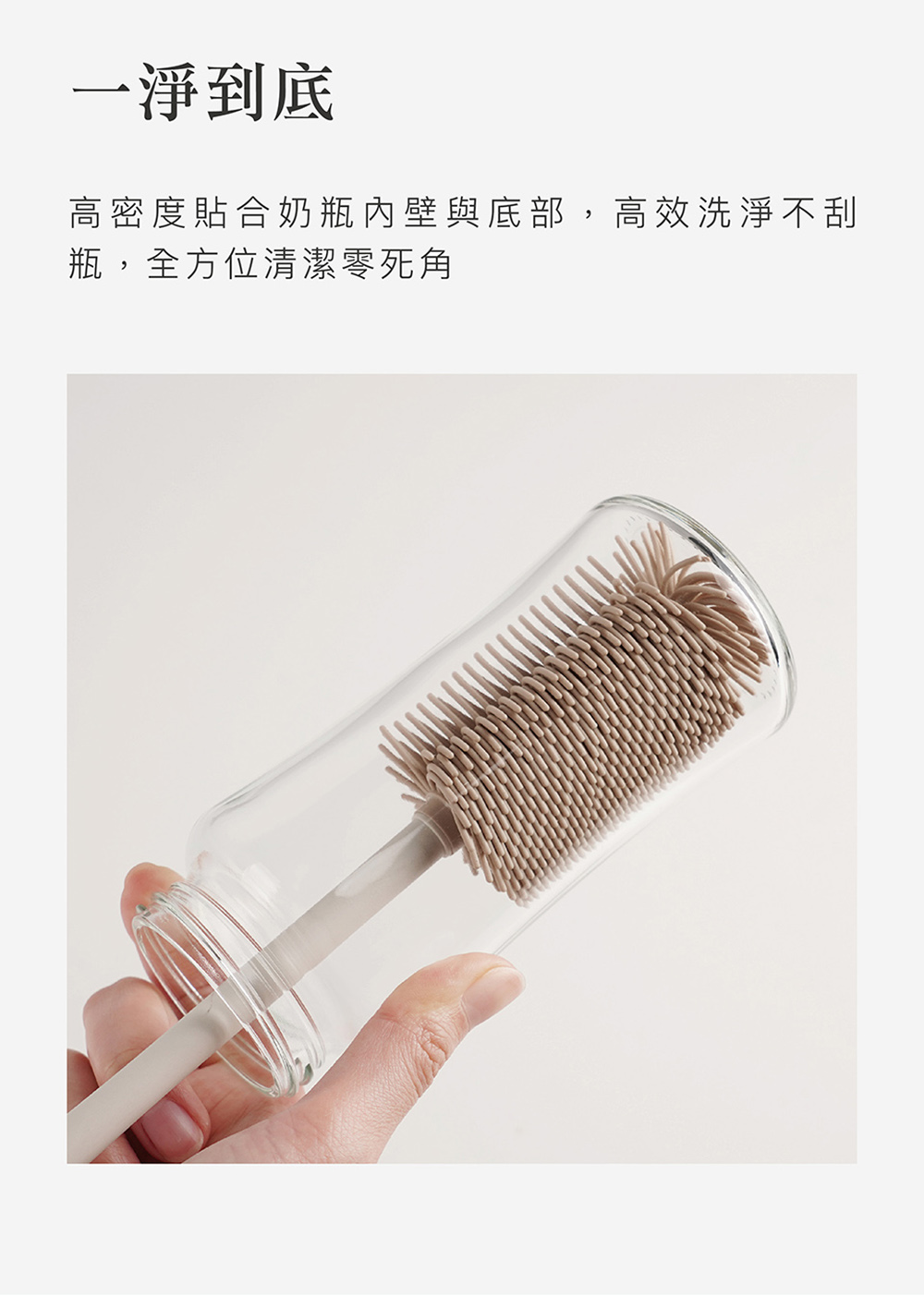 一淨到底 高密度貼合奶瓶內壁與底部,高效洗淨不刮 瓶,全方位清潔零死角 