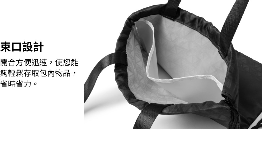 束口設計 開合方便迅速,使您能 夠輕鬆存取包內物品, 省時省力。 
