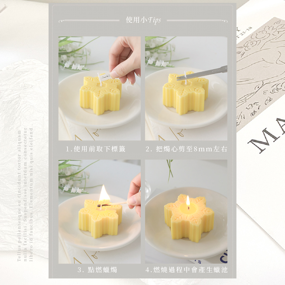 使用小Tips 1.使用前取下標籤 2. 把燭心剪至8mm左右 3.點燃蠟燭 4.燃燒過程中會產生蠟池 