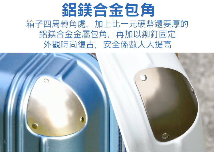 鋁鎂合金包角 箱子四周轉角處,加上比一元硬幣還要厚的 鋁鎂合金金屬包角,再加以鉚釘固定 外觀時尚復古,安全係數大大提高 