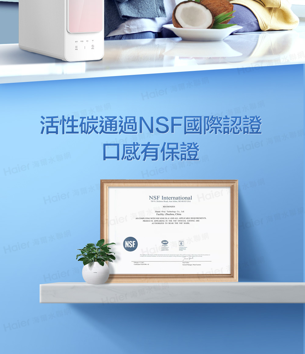 爾網 水聯網活性碳通過國際認證 水聯網Haier 海爾水取口感有保證Haier 海海爾水聯網Haier 海爾水聯Haier 海爾水聯網Haier 海 International N  Road  .   海爾水    Facility: Zhuzhou ChinaHaier 水聯網 COMPLYING WITH NSF ,  AND ALL APPLICABLE REQUIREMENTSPRODUCTS APPEARING IN THE NSF  LISTING ARE TO BEAR THE NSF MARKNSFHai聯網Haier 海爾水聯Haier 海爾水聯網Haier海爾水聯