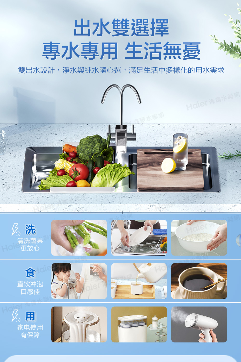 出水雙選擇水專用 生活無憂雙出水設計,淨水與純水隨心選,滿足生活中多樣化的用水需求 清洗蔬果海爾水聯網 海爾水聯網直饮冲泡Ha口感佳Haier家电使用有保障Haier
