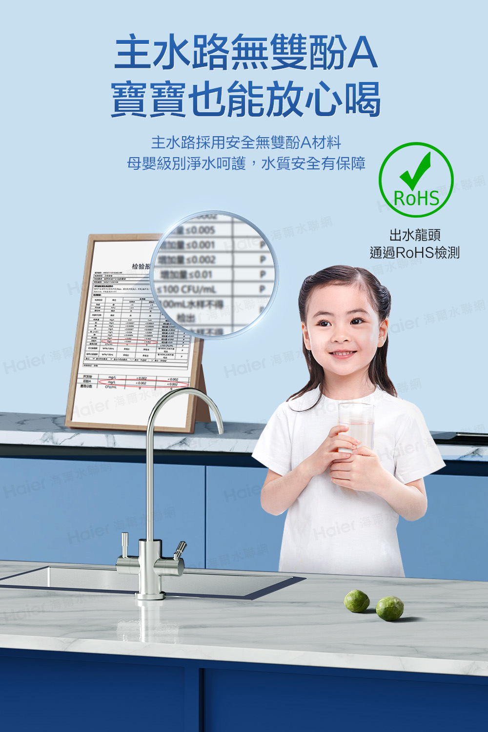 主水路無雙酚A寶寶也能放心喝主水路採用安全無雙酚A材料母嬰級別淨水呵護,水質安全有保障出水龍頭量≤P通過RoHS檢測检验报增加量P CFU/mLP100mL水样不得 r 海爾水 海爾水0.00輸出Haier 2Haier 海爾Haie 水聯網HaierHaier 海雨水