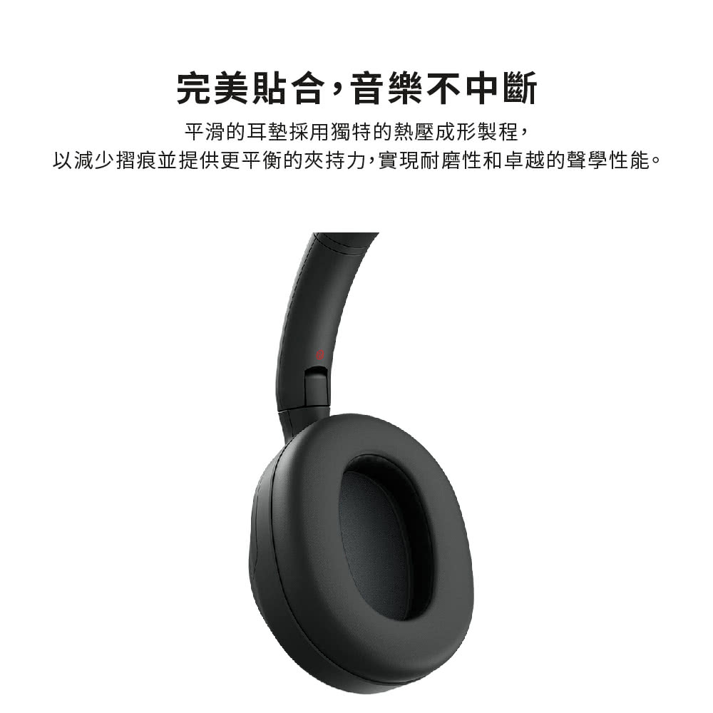 完美貼合,音樂不中斷 平滑的耳墊採用獨特的熱壓成形製程, 以減少摺痕並提供更平衡的夾持力,實現耐磨性和卓越的聲學性能。 