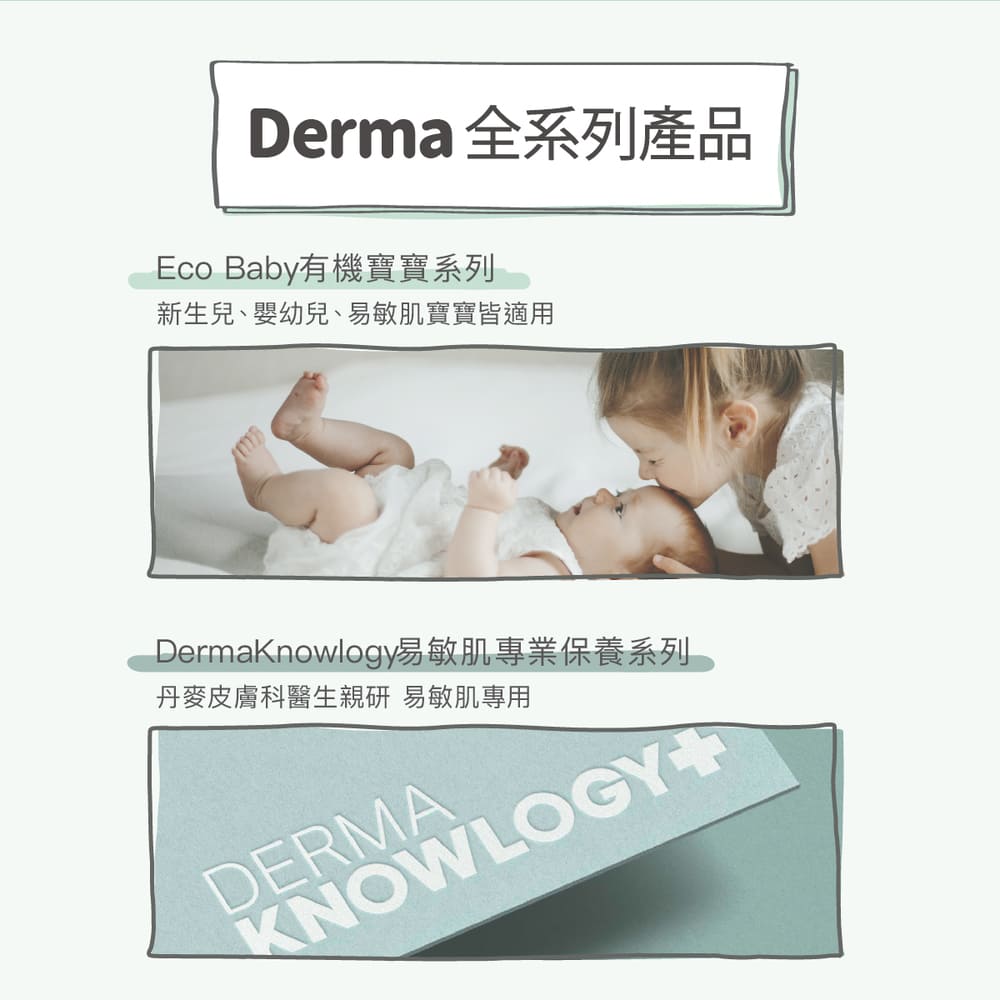 Derma 全系列產品 Eco Baby有機寶寶系列 新生兒、嬰幼兒、易敏肌寶寶皆適用 DermaKnowlogy易敏肌專業保養系列 丹麥皮膚科醫生親研 易敏肌專用 