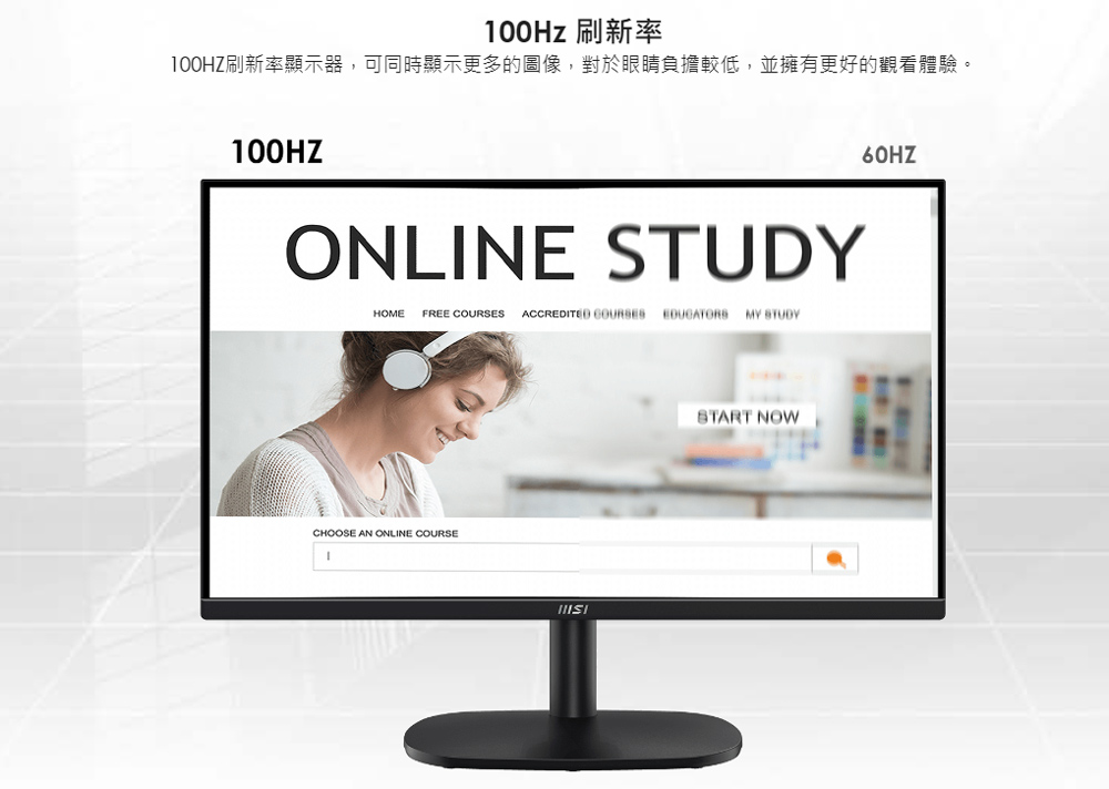 100Hz 刷新率 1OOHZ刷新率顯示器,可同時顯示更多的圖像,對於眼睛負擔較低,並擁有更好的觀看體驗。 