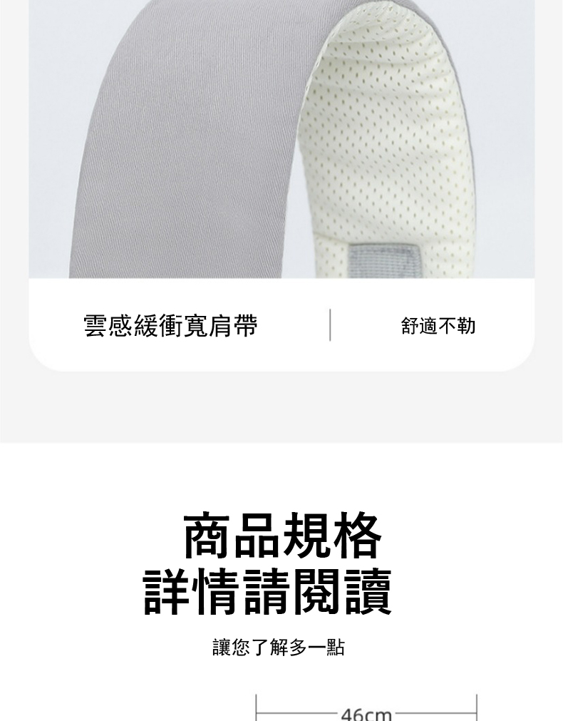 雲感緩衝寬肩帶 舒適不勒 商品規格 詳情請閲讀 讓您了解多一點 