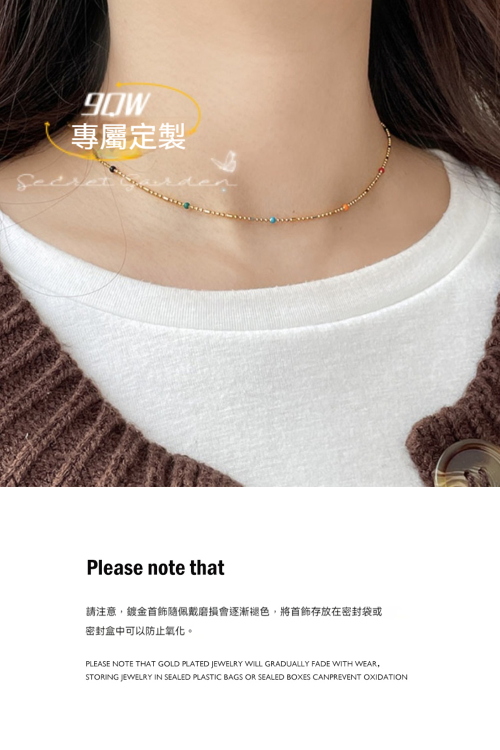專屬定製 請注意,鍍金首飾隨佩戴磨損會逐漸褪色,將首飾存放在密封袋或 密封盒中可以防止氧化。 