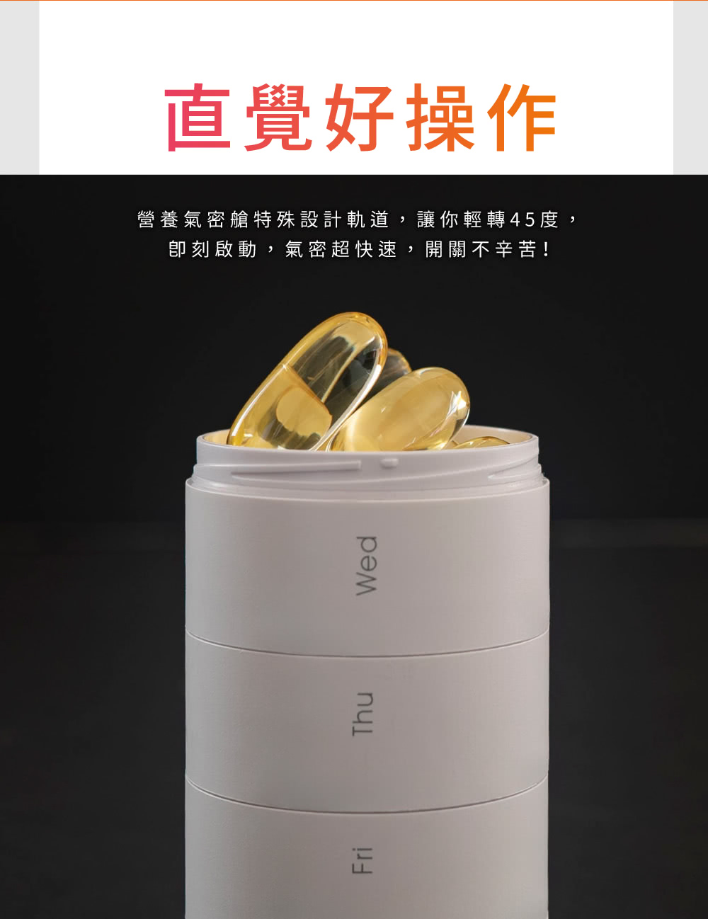 直覺好操作 營養氣密艙特殊設計軌道,讓你輕轉45度, 卽刻啟動,氣密超快速,開關不辛苦