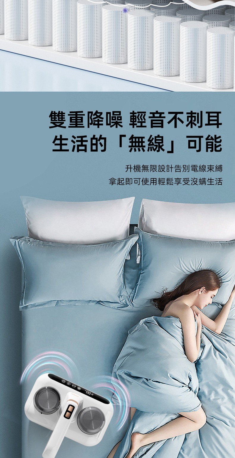 雙重降噪 輕音不刺耳 生活的無線可能 升機無限設計告別電線束縛 拿起即可使用輕鬆享受沒螨生活