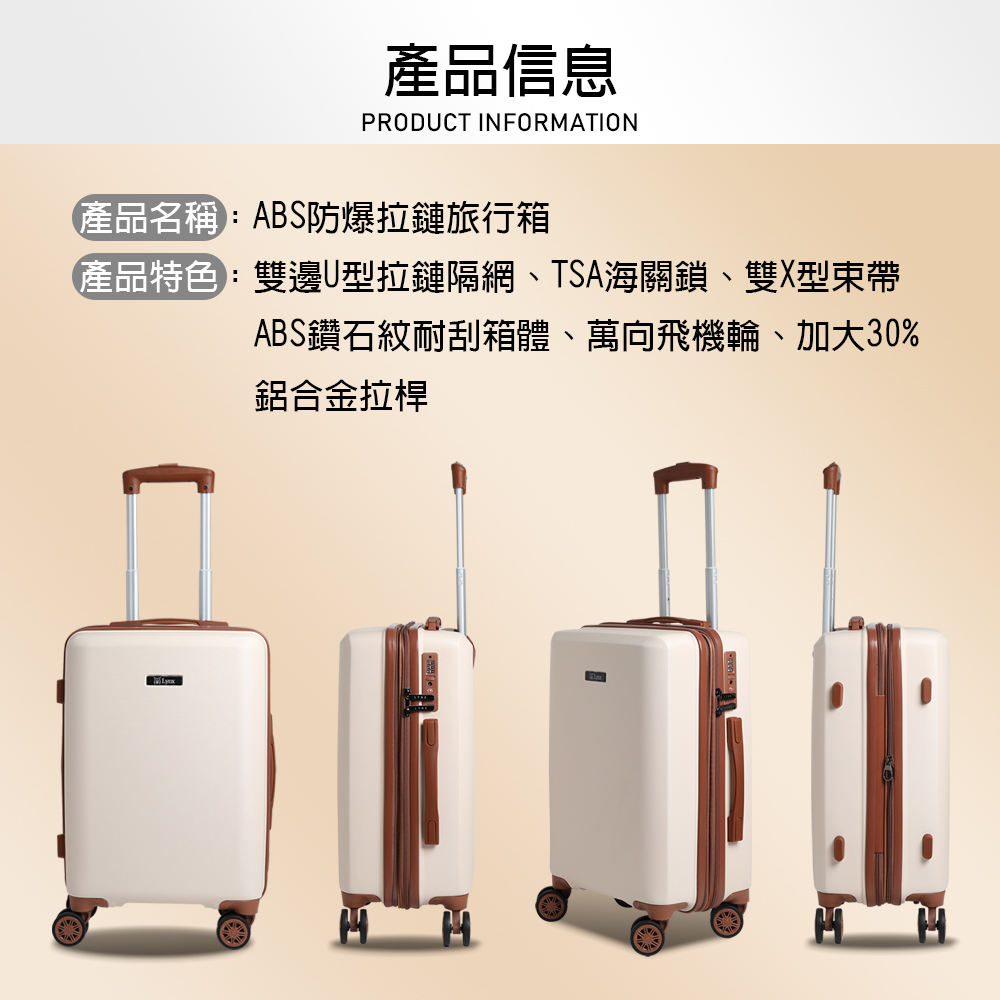 產品信息PRODUCT INFORMATION產品名稱:ABS防爆拉鏈旅行箱產品特色:雙邊U型拉鏈隔網、TSA海關鎖、雙X型束帶ABS鑽石紋耐刮箱體、萬向飛機輪、加大30%鋁合金拉桿