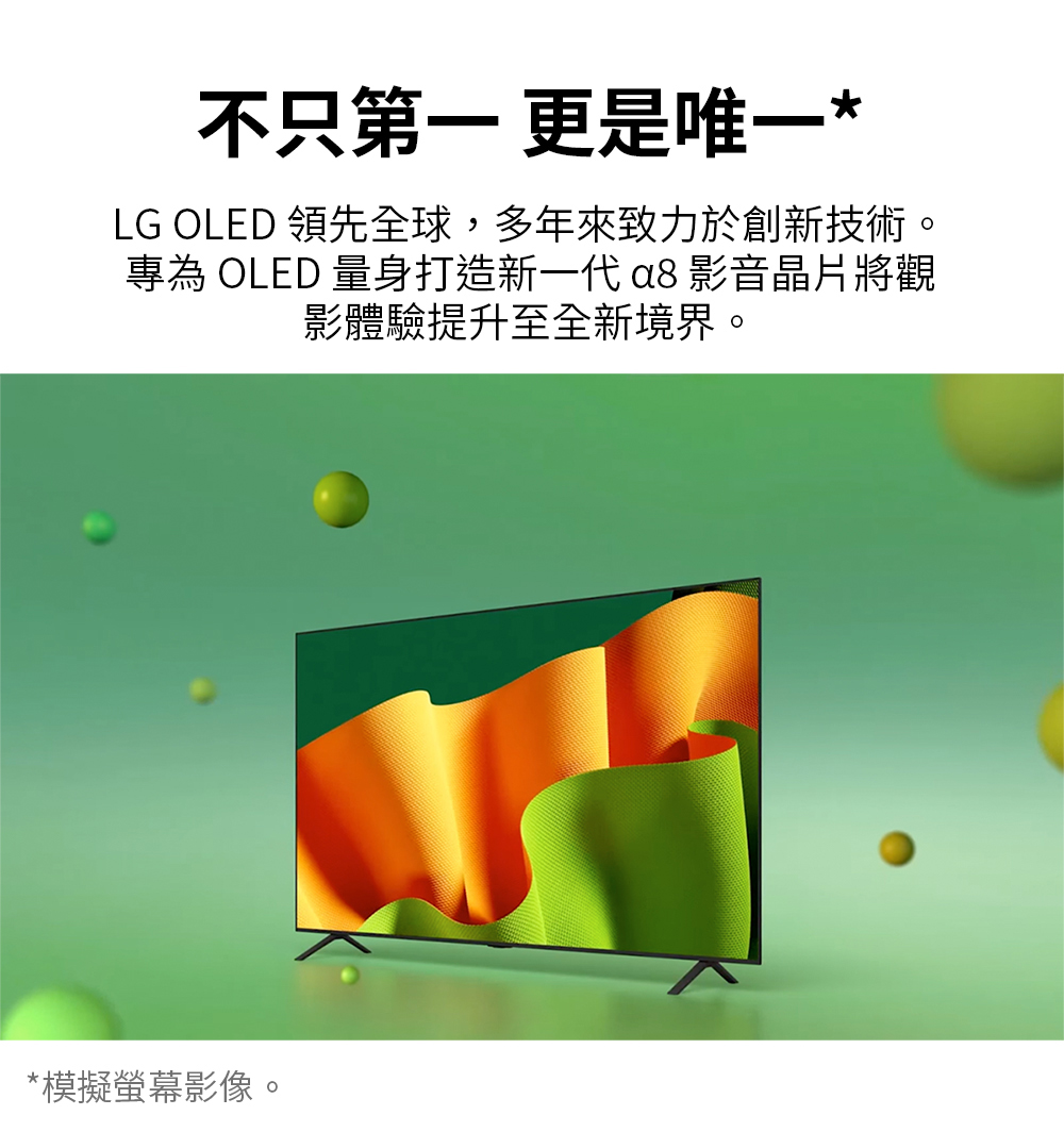 不只第一更是唯一 LG OLED 領先全球,多年來致力於創新技術。 專為 OLED 量身打造新一代 a8 影音晶片將觀 影體驗提升至全新境界。 模擬螢幕影像。