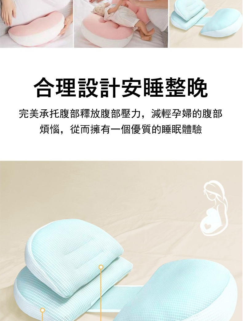 合理設計安睡整晚 完美承托腹部釋放腹部壓力,減輕孕婦的腹部 煩惱,從而擁有一個優質的睡眠體驗 