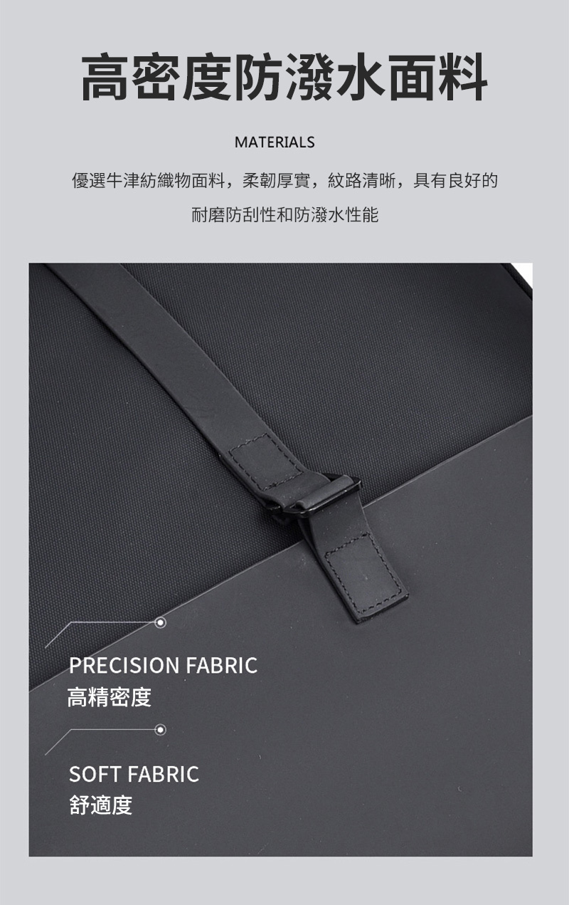 高密度防潑水面料 優選牛津紡織物面料,柔韌厚實,紋路清晰,具有良好的 耐磨防刮性和防潑水性能 高精密度 舒適度 