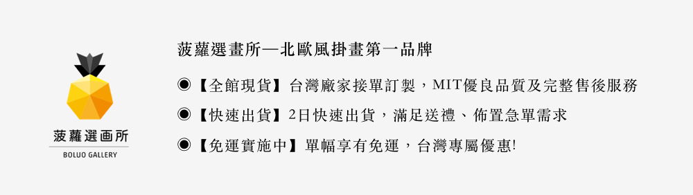 菠蘿選画所 菠蘿選畫所北歐風掛畫第一品牌 全館現貨台灣廠家接單訂製,MIT優良品質及完整售後服務 快速出貨2日快速出貨,滿足送禮、佈置急單需求 免運實施中單幅享有免運,台灣專屬優惠 