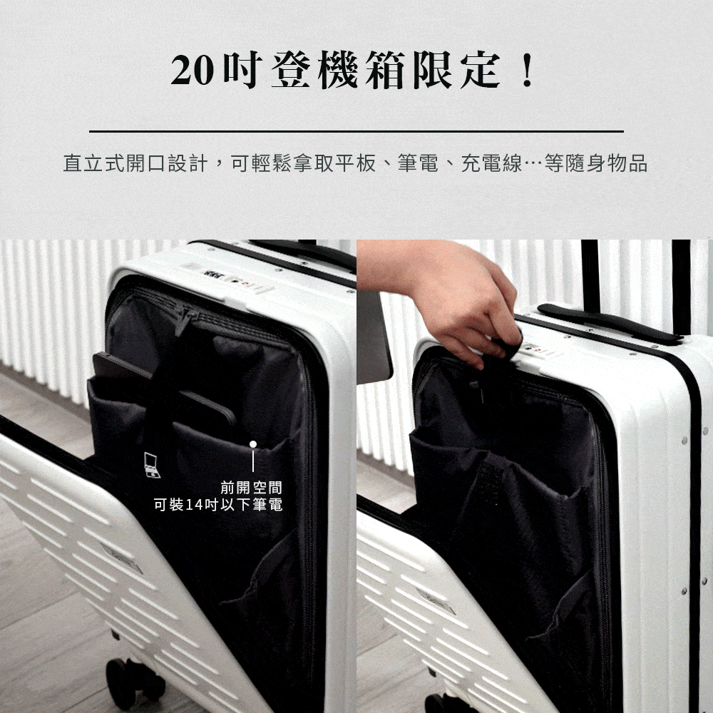 20吋登機箱限定 直立式開口設計,可輕鬆拿取平板、筆電、充電線等隨身物品 前開空間 可裝14吋以下筆電 