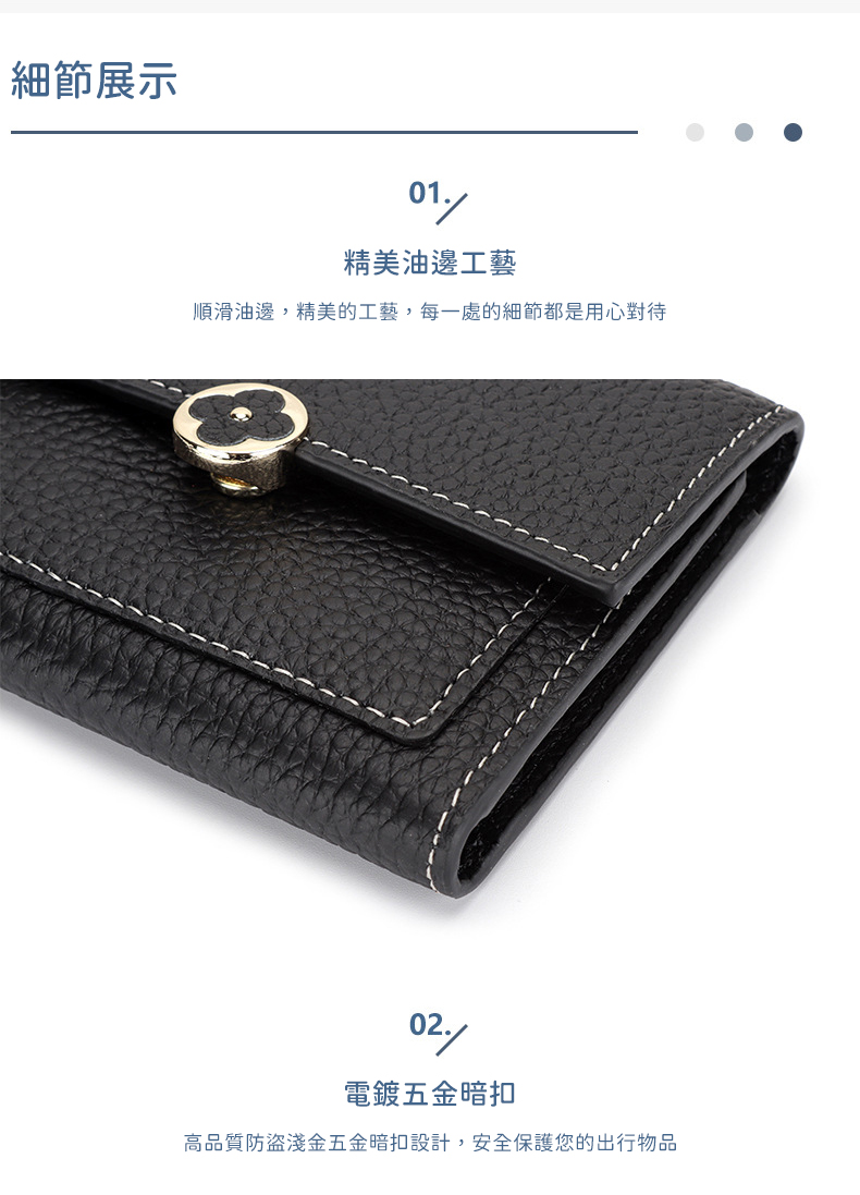 細節展示 精美油邊工藝 順滑油邊,精美的工藝,每一處的細節都是用心對待 電鍍五金暗扣 高品質防盜淺金五金暗扣設計,安全保護您的出行物品 