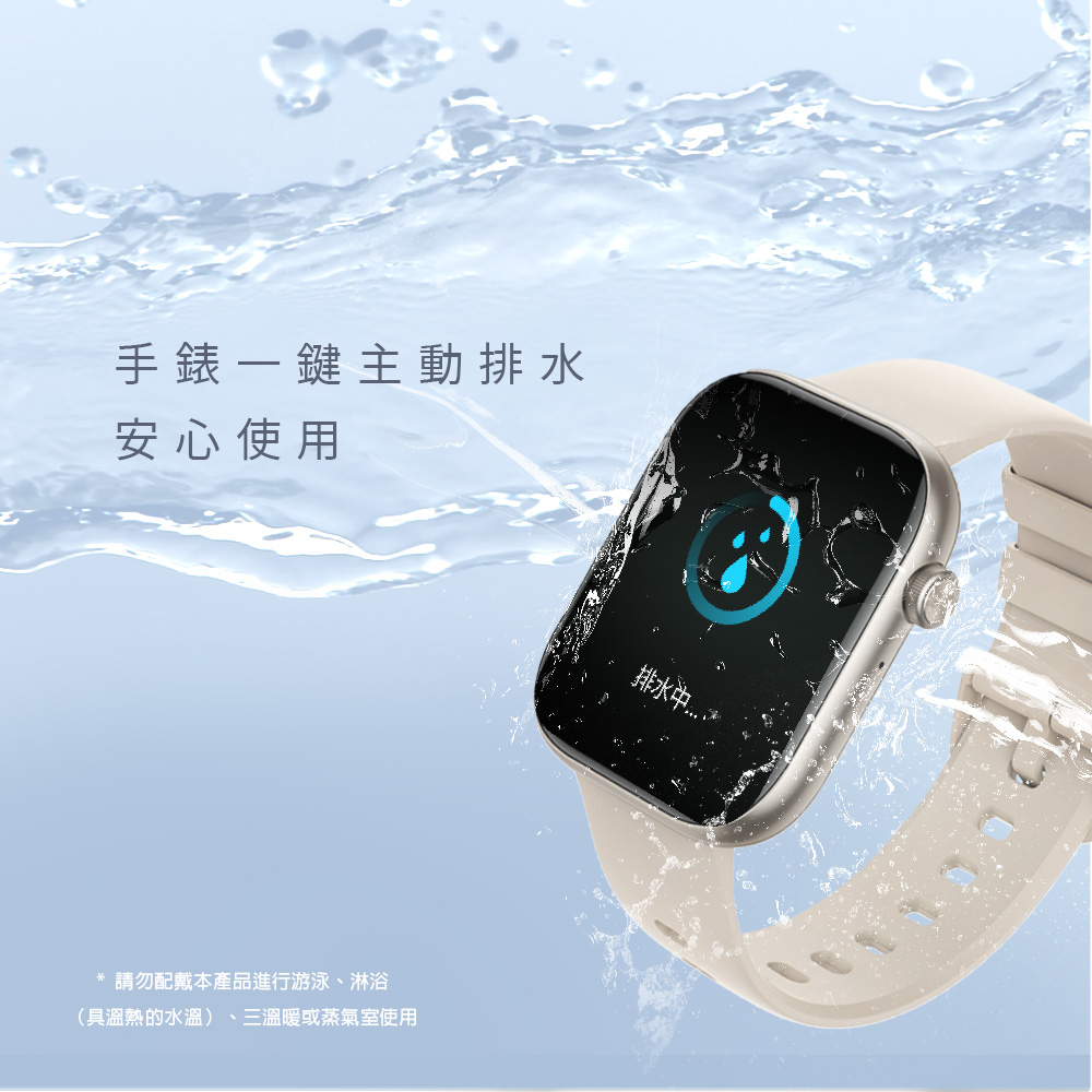 手錶一鍵主動排水 安心使用 請勿配戴本產品進行游泳、淋浴 具溫熱的水溫、三溫暖或蒸氣室使用 