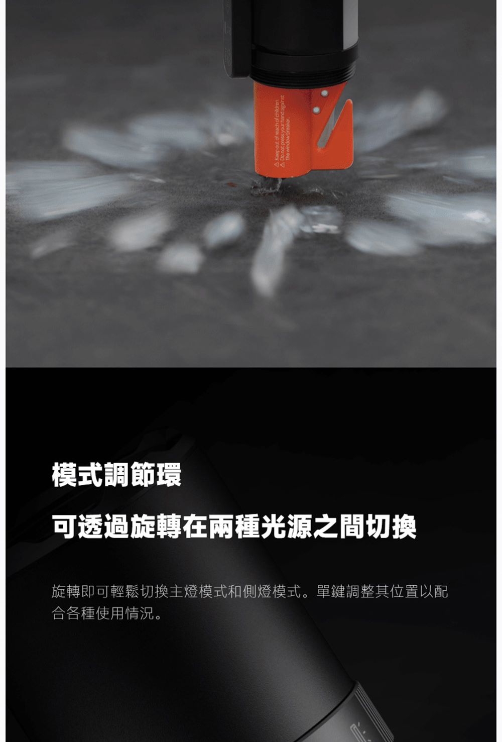 模式調節環 可透過旋轉在兩種光源之間切換 旋轉即可輕鬆切換主燈模式和側燈模式。單鍵調整其位置以配 合各種使用情況。 
