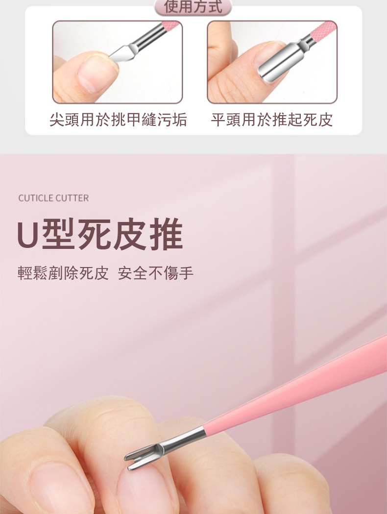 使用方式 尖頭用於挑甲縫污垢 平頭用於推起死皮 U型死皮推 輕鬆剷除死皮 安全不傷手 