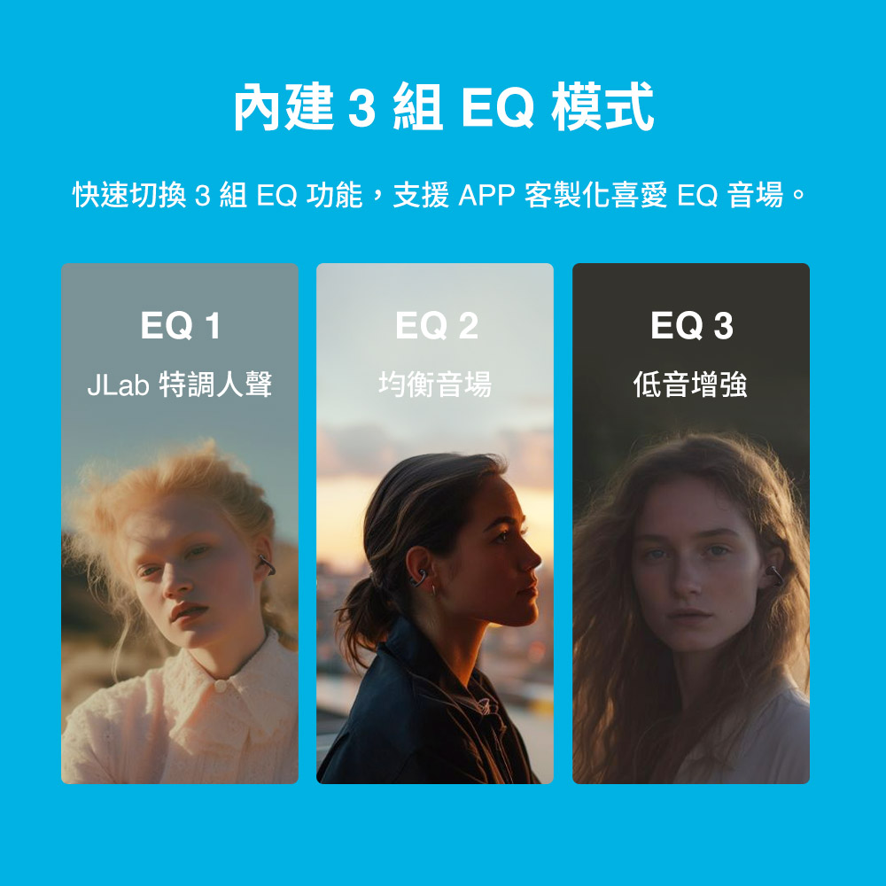 內建 3組 EQ 模式 快速切換 3組 EQ功能,支援APP客製化喜愛 EQ 音場。 JLab 特調人聲 均衡音場 低音增強 