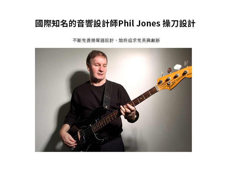 國際知名的音響設計師Phil Jones 操刀設計 不斷完善揚聲器設計,始終追求完美與創新 