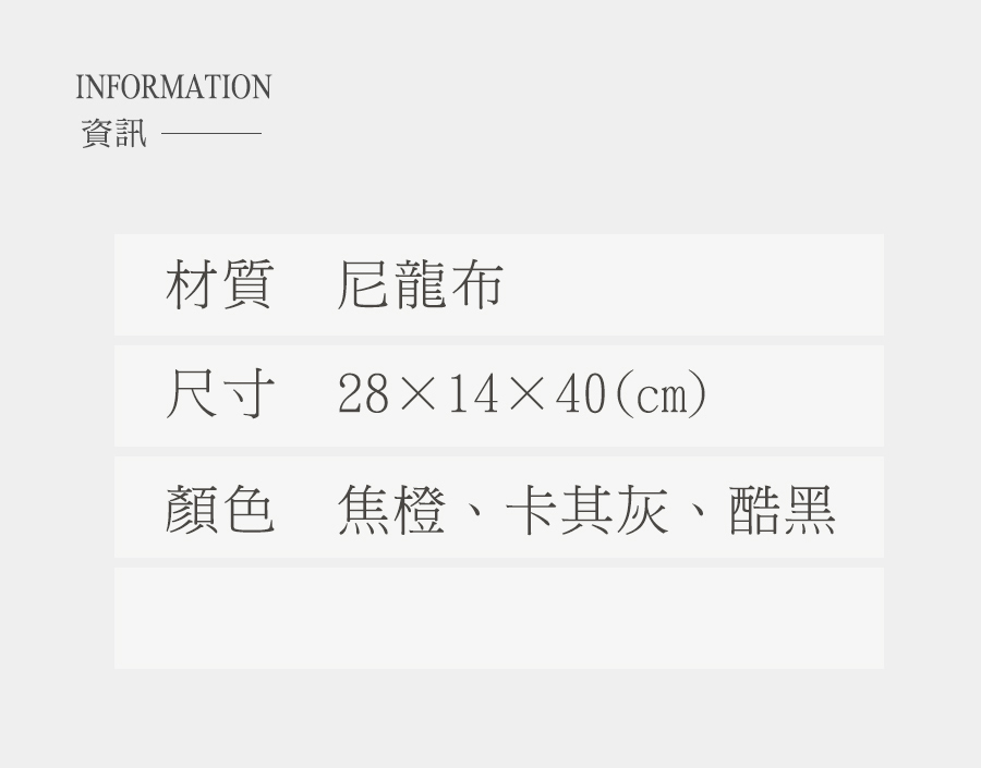 資訊 材質 尼龍布 尺寸 顏色 焦橙、卡其灰、酷黑 